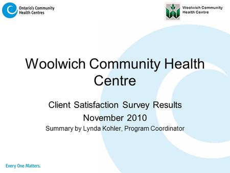 Woolwich Community Health Centre Client Satisfaction Survey Results November 2010 Summary by Lynda Kohler, Program Coordinator.