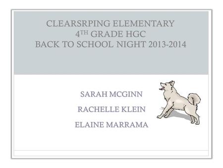 CLEARSRPING ELEMENTARY 4 TH GRADE HGC BACK TO SCHOOL NIGHT 2013-2014 SARAH MCGINN RACHELLE KLEIN ELAINE MARRAMA.