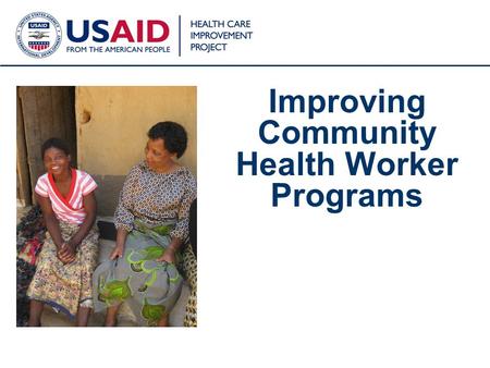 1 Improving Community Health Worker Programs. USAID HEALTH CARE IMPROVEMENT PROJECT HCI’s CHW Program Improvement Work CHW AIM (The Community Health Worker.