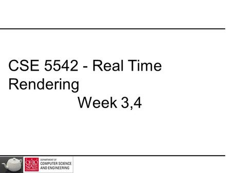 CSE 5542 - Real Time Rendering Week 3,4. Slides(Mostly) Courtesy – E. Angel and D. Shreiner.