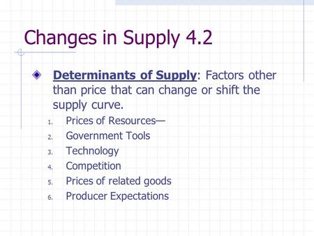 Changes in Supply 4.2 Determinants of Supply: Factors other than price that can change or shift the supply curve. Prices of Resources— Government Tools.