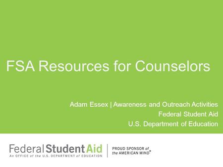 Adam Essex | Awareness and Outreach Activities Federal Student Aid U.S. Department of Education FSA Resources for Counselors.