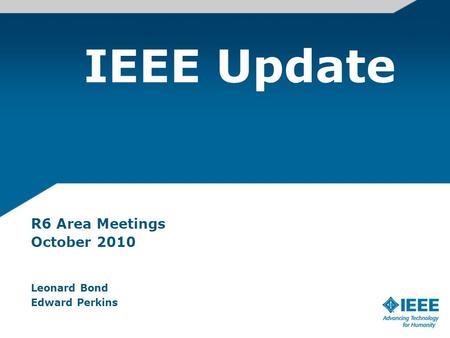 IEEE Update R6 Area Meetings October 2010 Leonard Bond Edward Perkins.