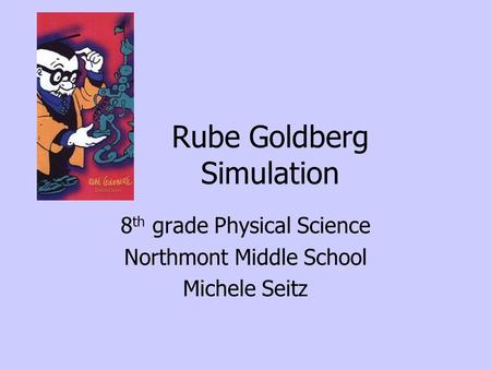 Rube Goldberg Simulation 8 th grade Physical Science Northmont Middle School Michele Seitz.