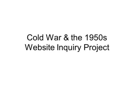 Cold War & the 1950s Website Inquiry Project. Task: Website Inquiry (100pts) no pencil all writing must be legible Part I: Ask Good Questions (25 points)