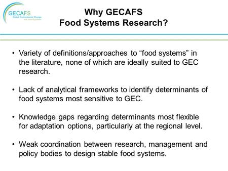 Why GECAFS Food Systems Research? Variety of definitions/approaches to “food systems” in the literature, none of which are ideally suited to GEC research.