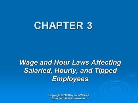 Copyright © 2008 by John Wiley & Sons, Inc. All rights reserved CHAPTER 3 Wage and Hour Laws Affecting Salaried, Hourly, and Tipped Employees.