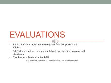 EVALUATIONS Evaluations are regulated and required by KDE (KAR’s and KRS’s) All Certified staff are held accountable to job specific domains and standards.