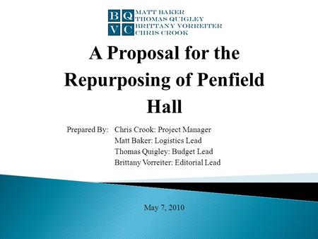 A Proposal for the Repurposing of Penfield Hall Prepared By:Chris Crook: Project Manager Matt Baker: Logistics Lead Thomas Quigley: Budget Lead Brittany.