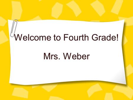 Welcome to Fourth Grade! Mrs. Weber Professional Experience 20 Years of Teaching Taught Grades 3 & 4 Clayton Accelerated/Gifted Cohort Life-long Learner.