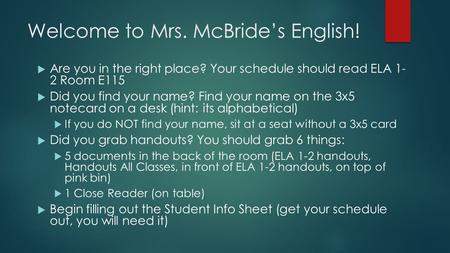 Welcome to Mrs. McBride’s English!  Are you in the right place? Your schedule should read ELA 1- 2 Room E115  Did you find your name? Find your name.