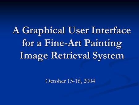 A Graphical User Interface for a Fine-Art Painting Image Retrieval System October 15-16, 2004 October 15-16, 2004.