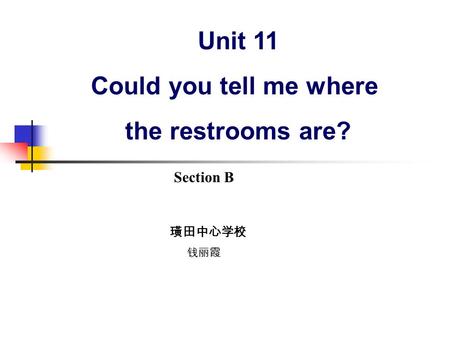 Section B Unit 11 Could you tell me where the restrooms are? 璜田中心学校 钱丽霞.