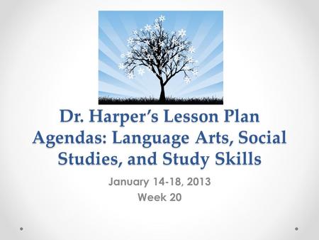 Dr. Harper’s Lesson Plan Agendas: Language Arts, Social Studies, and Study Skills January 14-18, 2013 Week 20.