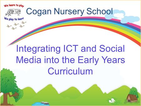 Cogan Nursery School Integrating ICT and Social Media into the Early Years Curriculum.