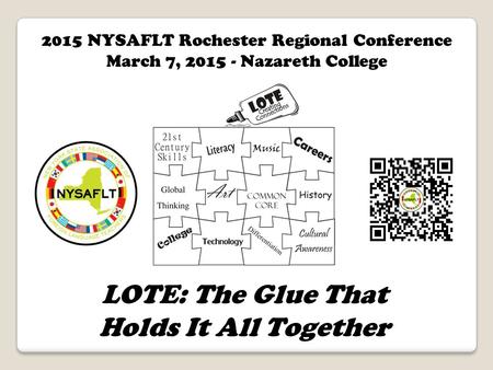 LOTE: The Glue That Holds It All Together 2015 NYSAFLT Rochester Regional Conference March 7, 2015 - Nazareth College.