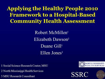 Applying the Healthy People 2010 Framework to a Hospital-Based Community Health Assessment Robert McMillen 1 Elizabeth Dawson 2 Duane Gill 1 Ellen Jones.