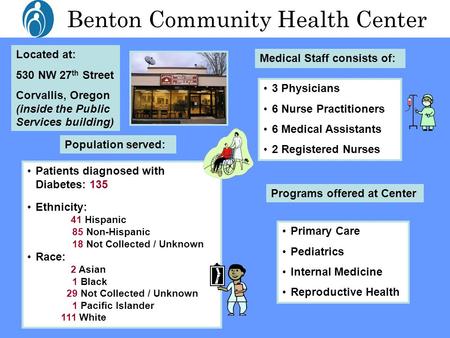 Benton Community Health Center Located at: 530 NW 27 th Street Corvallis, Oregon (inside the Public Services building) Medical Staff consists of: 3 Physicians.