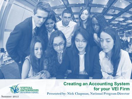 Creating an Accounting System for your VEI Firm Presented by: Nick Chapman, National Program Director Summer 2015.