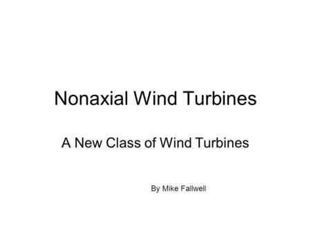 Nonaxial Wind Turbines A New Class of Wind Turbines By Mike Fallwell.