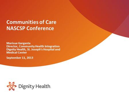 Communities of Care NASCSP Conference Marisue Garganta Director, Community Health Integration Dignity Health, St. Joseph’s Hospital and Medical Center.