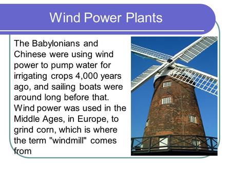 Wind Power Plants The Babylonians and Chinese were using wind power to pump water for irrigating crops 4,000 years ago, and sailing boats were around long.