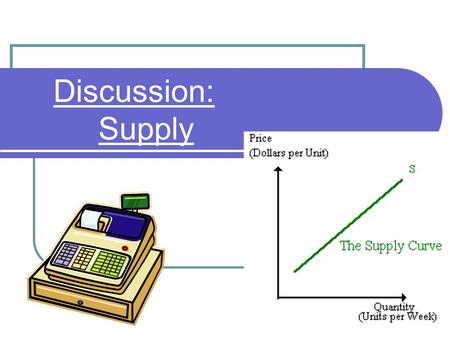 Discussion: Supply. SUPPLY Quantity supplied the amount of a good that sellers are willing to sell at a given price. Law of Supply The law of supply states:,