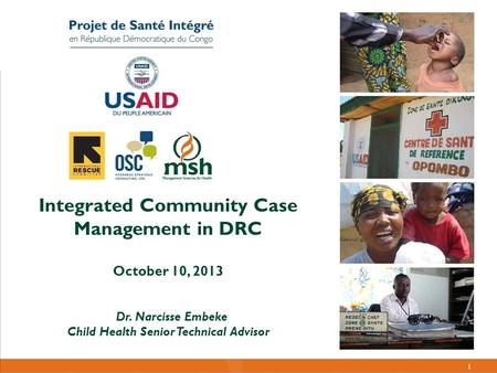 1 DRC-IHP: Plans de communication, positionnement et de marquage Integrated Community Case Management in DRC October 10, 2013 Dr. Narcisse Embeke Child.
