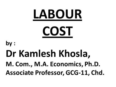 LABOUR COST Dr Kamlesh Khosla, M. Com., M.A. Economics, Ph.D.