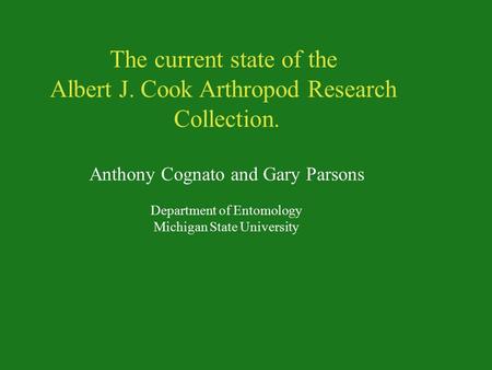 The current state of the Albert J. Cook Arthropod Research Collection. Anthony Cognato and Gary Parsons Department of Entomology Michigan State University.