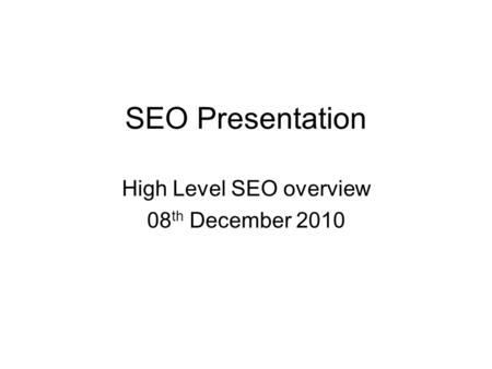 SEO Presentation High Level SEO overview 08 th December 2010.