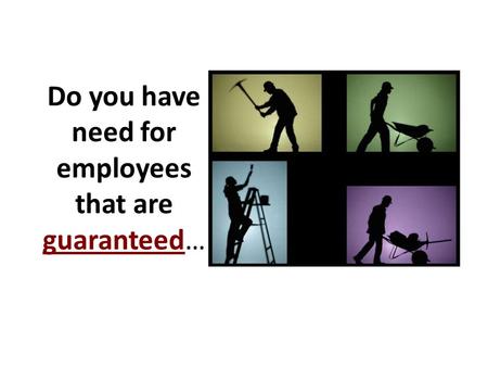 Do you have need for employees that are guaranteed…