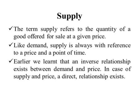 Supply The term supply refers to the quantity of a good offered for sale at a given price. Like demand, supply is always with reference to a price and.