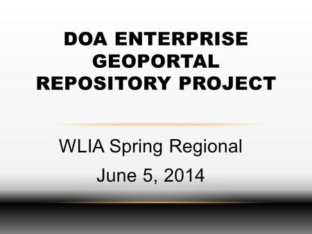 WLIA Spring Regional June 5, 2014 DOA ENTERPRISE GEOPORTAL REPOSITORY PROJECT.