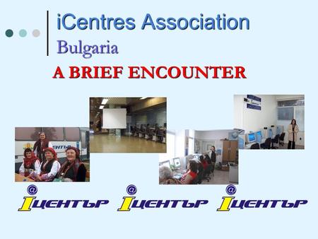 ICentres Association Bulgaria A BRIEF ENCOUNTER. Table of Topics Social integration through networking and education 1. Overview/ Organizational structure/Network.