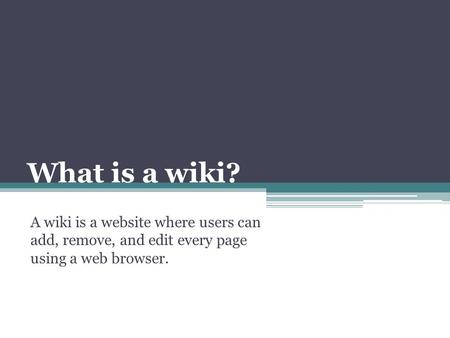 What is a wiki? A wiki is a website where users can add, remove, and edit every page using a web browser.