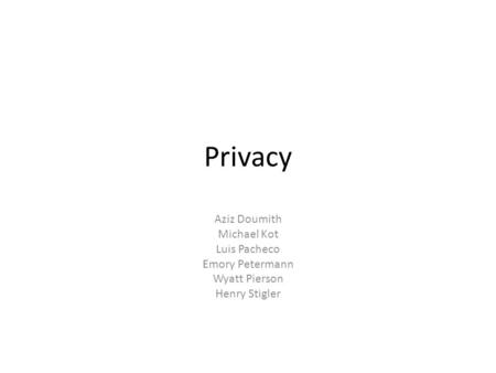 Privacy Aziz Doumith Michael Kot Luis Pacheco Emory Petermann Wyatt Pierson Henry Stigler.