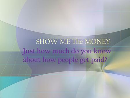 SHOW ME The MONEY Just how much do you know about how people get paid?
