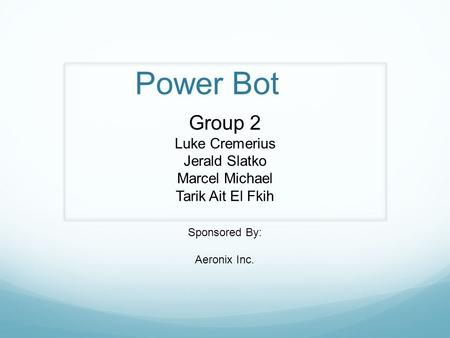 Power Bot Group 2 Luke Cremerius Jerald Slatko Marcel Michael Tarik Ait El Fkih Sponsored By: Aeronix Inc.