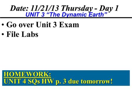 Date: 11/21/13 Thursday - Day 1 UNIT 3 “The Dynamic Earth” Go over Unit 3 Exam File Labs HOMEWORK: UNIT 4 SQs HW p. 3 due tomorrow!