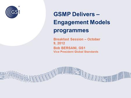 GSMP Delivers – Engagement Models programmes Breakfast Session – October 9, 2012 Bob BERSANI, GS1 Vice President Global Standards.