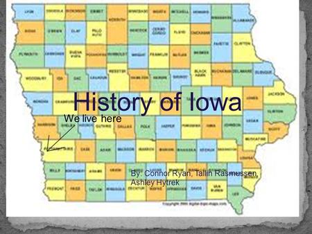 History of Iowa By: Connor Ryan, Tallin Rasmussen, Ashley Hytrek We live here.
