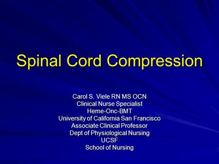 Spinal Cord Compression Carol S. Viele RN MS OCN Clinical Nurse Specialist Heme-Onc-BMT University of California San Francisco Associate Clinical Professor.