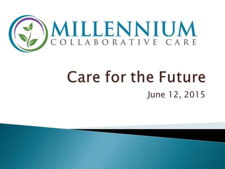 June 12, 2015. 2  Millennium Collaborative Care (MCC) is a Performing Provider System (PPS) with over 231,000 attributed lives  Over 400 hospital and.