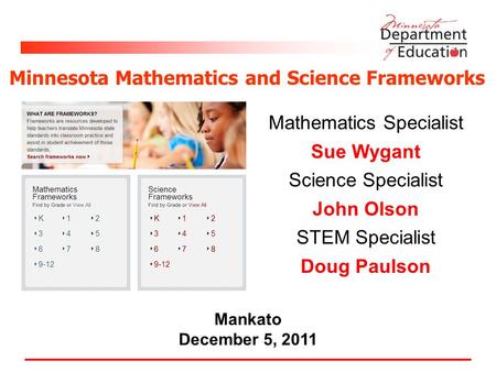 Mankato December 5, 2011 Minnesota Mathematics and Science Frameworks Mathematics Specialist Sue Wygant Science Specialist John Olson STEM Specialist Doug.