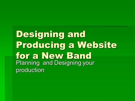 Designing and Producing a Website for a New Band Planning and Designing your production.