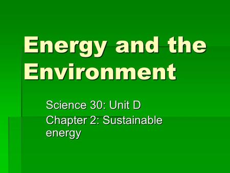 Energy and the Environment Science 30: Unit D Chapter 2: Sustainable energy.