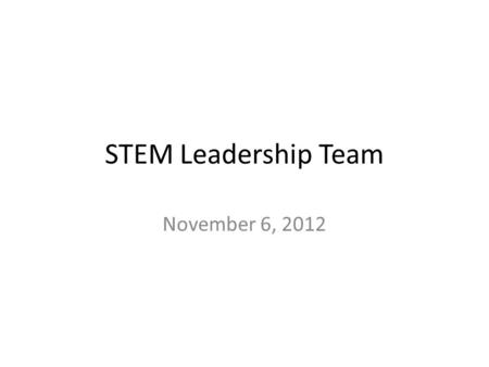 STEM Leadership Team November 6, 2012. Welcome! As you arrive, please form groups of 4-6 people at a table. Help yourself to snacks and drinks. Make a.