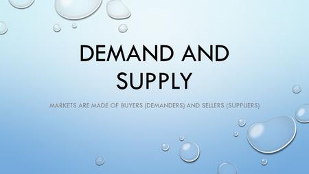 DEMAND AND SUPPLY MARKETS ARE MADE OF BUYERS (DEMANDERS) AND SELLERS (SUPPLIERS)