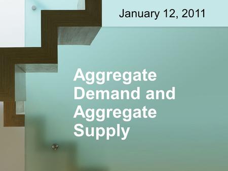 Aggregate Demand and Aggregate Supply January 12, 2011.